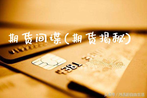 期货间谍(期货揭秘)_https://www.gzmhy.com_理财品种_第1张