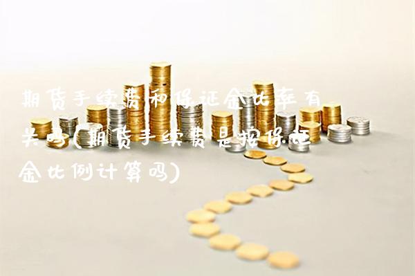 期货手续费和保证金比率有关吗(期货手续费是按保证金比例计算吗)_https://www.gzmhy.com_理财产品_第1张
