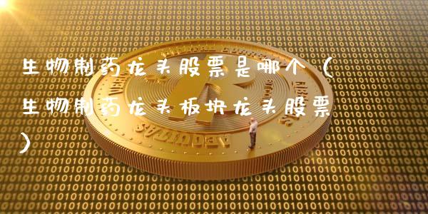 生物制药龙头股票是哪个（生物制药龙头板块龙头股票）_https://www.gzmhy.com_理财品种_第1张