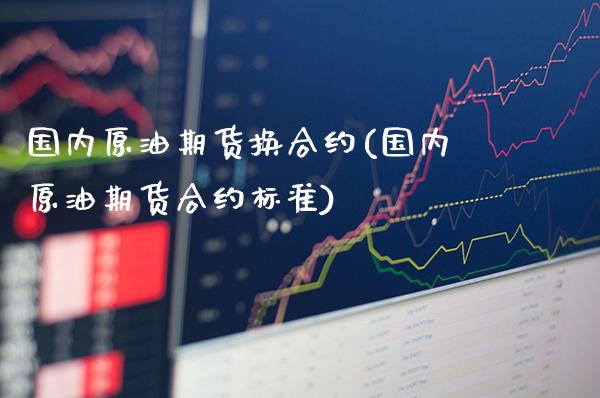 国内原油期货换合约(国内原油期货合约标准)_期货理财_第1张_格子财经网 国内原油期货换合约(国内原油期货合约标准)_https://www.gzmhy.com_期货理财_第1张