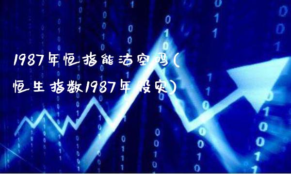1987年恒指能沽空吗(恒生指数1987年股灾)_https://www.gzmhy.com_基金理财_第1张