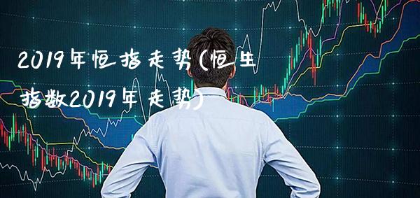 2019年恒指走势(恒生指数2019年走势)_https://www.gzmhy.com_股票理财_第1张