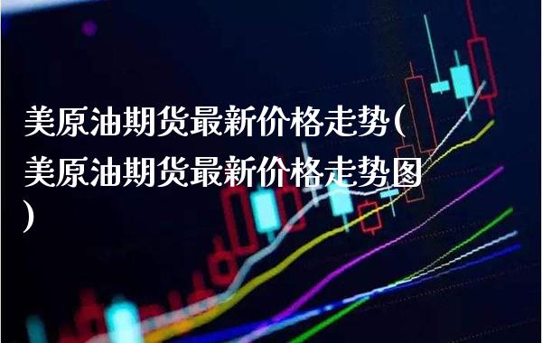 美原油期货最新价格走势(美原油期货最新价格走势图)_https://www.gzmhy.com_财经资讯_第1张