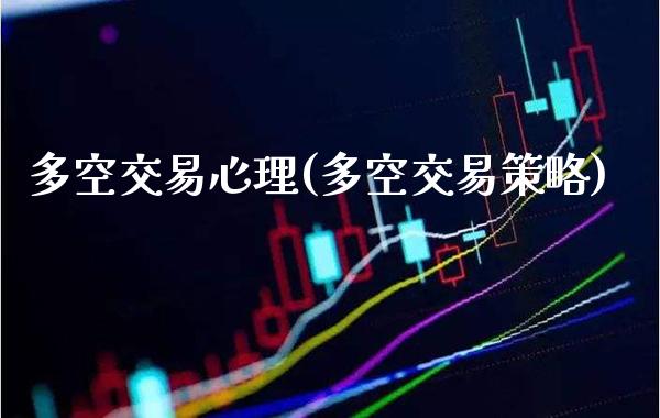 多空交易心理(多空交易策略)_https://www.gzmhy.com_保险理财_第1张