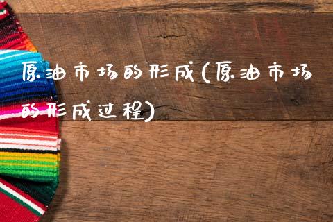 原油市场的形成(原油市场的形成过程)_理财品种_第1张_格子财经网 原油市场的形成(原油市场的形成过程)_https://www.gzmhy.com_理财品种_第1张