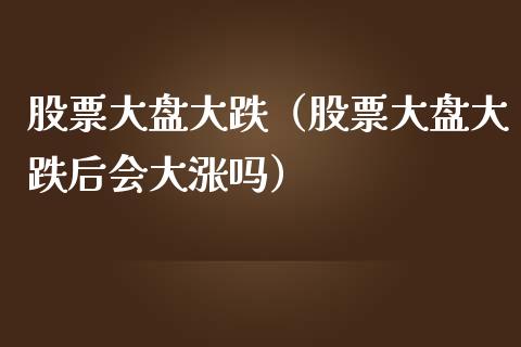 股票大盘大跌（股票大盘大跌后会大涨吗）_https://www.gzmhy.com_股票理财_第1张