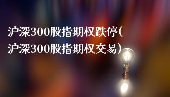 沪深300股指期权跌停(沪深300股指期权交易)_https://www.gzmhy.com_期货理财_第1张