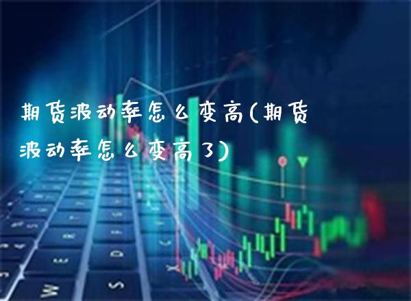 期货波动率怎么变高(期货波动率怎么变高了)_https://www.gzmhy.com_期货理财_第1张