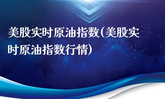 美股实时原油指数(美股实时原油指数行情)_https://www.gzmhy.com_股票理财_第1张