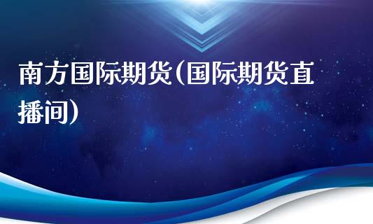 南方国际期货(国际期货直播间)_https://www.gzmhy.com_交易百科_第1张