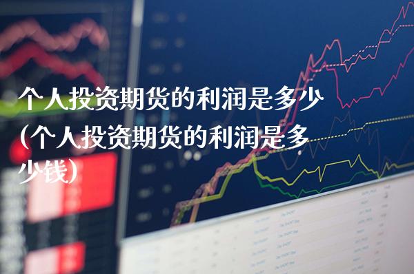 个人投资期货的利润是多少(个人投资期货的利润是多少钱)_https://www.gzmhy.com_股票理财_第1张