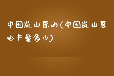 中国岚山原油(中国岚山原油产量多少)_https://www.gzmhy.com_财经资讯_第1张