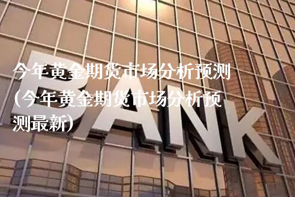 今年黄金期货市场分析预测(今年黄金期货市场分析预测最新)_https://www.gzmhy.com_财经资讯_第1张