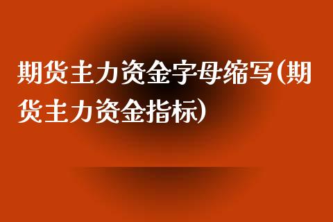 期货主力资金字母缩写(期货主力资金指标)_https://www.gzmhy.com_基金理财_第1张
