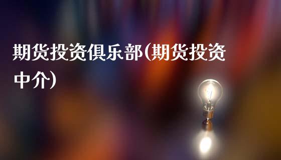 期货投资俱乐部(期货投资中介)_基金理财_第1张_格子财经网 期货投资俱乐部(期货投资中介)_https://www.gzmhy.com_基金理财_第1张