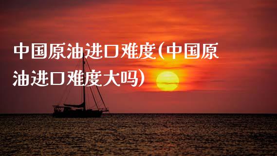 中国原油进口难度(中国原油进口难度大吗)_理财品种_第1张_格子财经网 中国原油进口难度(中国原油进口难度大吗)_https://www.gzmhy.com_理财品种_第1张
