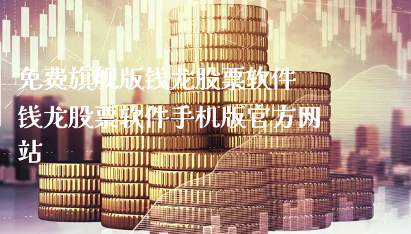 免费旗舰版钱龙股票软件 钱龙股票软件手机版官方网站_https://www.gzmhy.com_理财品种_第1张