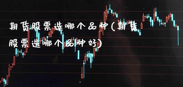 期货股票选哪个品种(期货股票选哪个品种好)_股票理财_第1张_格子财经网 期货股票选哪个品种(期货股票选哪个品种好)_https://www.gzmhy.com_股票理财_第1张