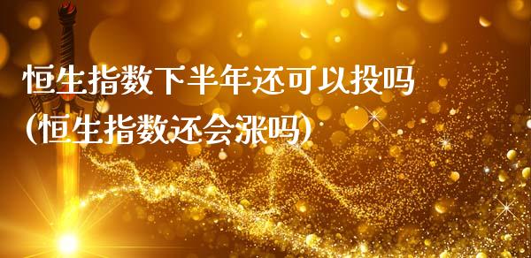 恒生指数下半年还可以投吗(恒生指数还会涨吗)_https://www.gzmhy.com_理财产品_第1张