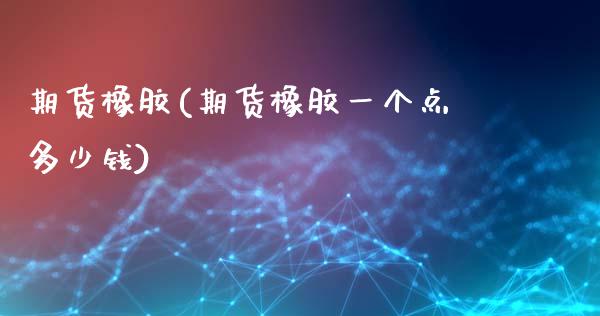 期货橡胶(期货橡胶一个点多少钱)_https://www.gzmhy.com_理财品种_第1张