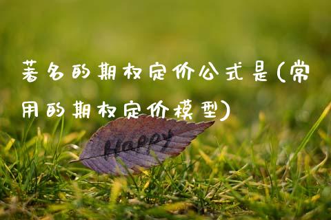 著名的期权定价公式是(常用的期权定价模型)_https://www.gzmhy.com_股票理财_第1张