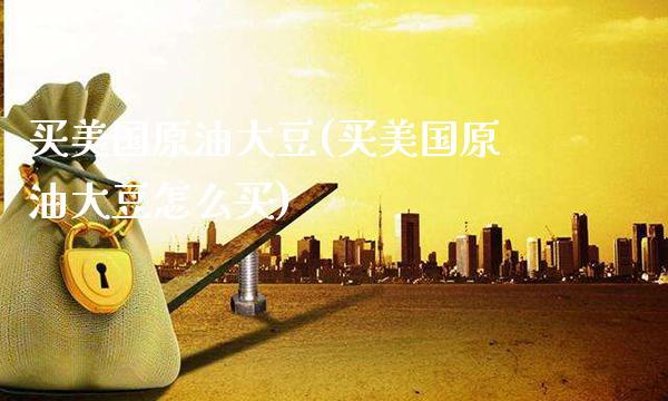 买美国原油大豆(买美国原油大豆怎么买)_期货理财_第1张_格子财经网 买美国原油大豆(买美国原油大豆怎么买)_https://www.gzmhy.com_期货理财_第1张