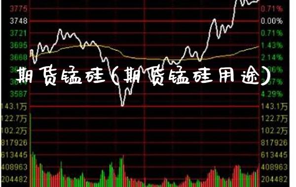 期货锰硅(期货锰硅用途)_https://www.gzmhy.com_股票理财_第1张