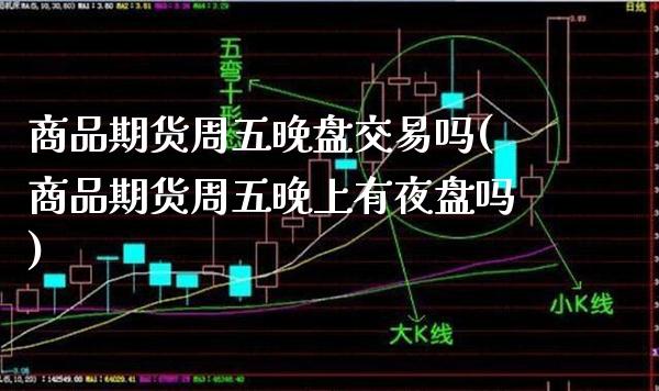 商品期货周五晚盘交易吗(商品期货周五晚上有夜盘吗)_https://www.gzmhy.com_财经资讯_第1张