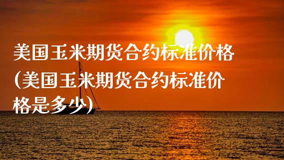 美国玉米期货合约标准价格(美国玉米期货合约标准价格是多少)_https://www.gzmhy.com_股票理财_第1张