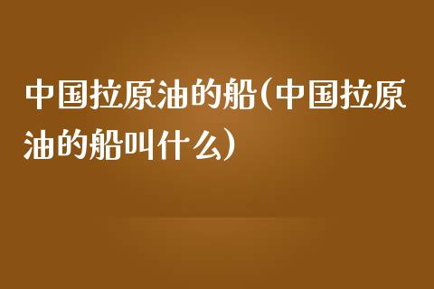中国拉原油的船(中国拉原油的船叫什么)_财经资讯_第1张_格子财经网 中国拉原油的船(中国拉原油的船叫什么)_https://www.gzmhy.com_财经资讯_第1张