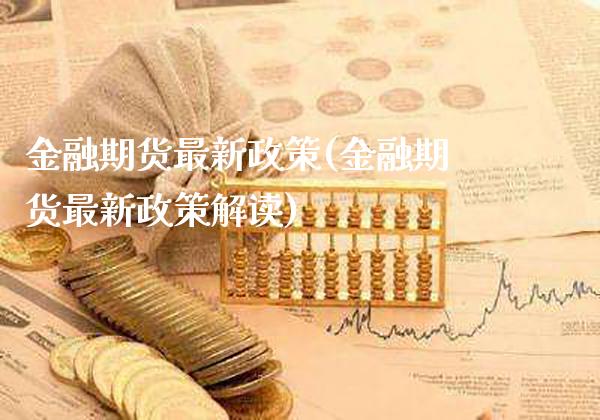 金融期货最新政策(金融期货最新政策解读)_https://www.gzmhy.com_基金理财_第1张