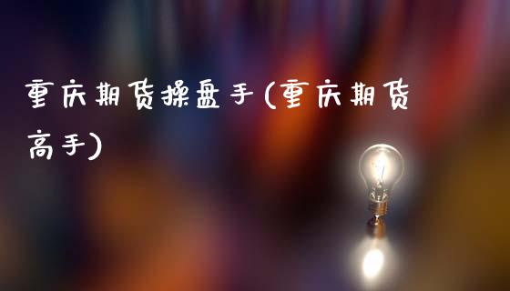重庆期货操盘手(重庆期货高手)_理财产品_第1张_格子财经网 重庆期货操盘手(重庆期货高手)_https://www.gzmhy.com_理财产品_第1张