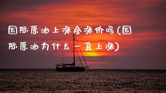 国际原油上涨会涨价吗(国际原油为什么一直上涨)_保险理财_第1张_格子财经网 国际原油上涨会涨价吗(国际原油为什么一直上涨)_https://www.gzmhy.com_保险理财_第1张