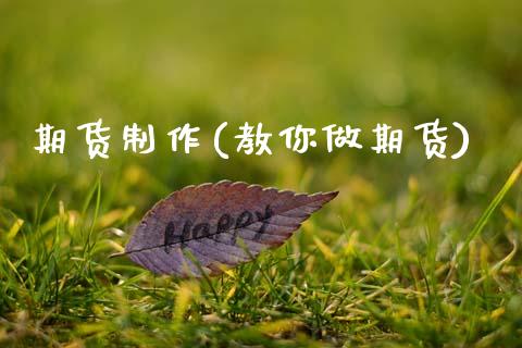 期货制作(教你做期货)_https://www.gzmhy.com_保险理财_第1张