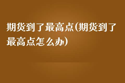 期货到了最高点(期货到了最高点怎么办)_期货理财_第1张_格子财经网 期货到了最高点(期货到了最高点怎么办)_https://www.gzmhy.com_期货理财_第1张