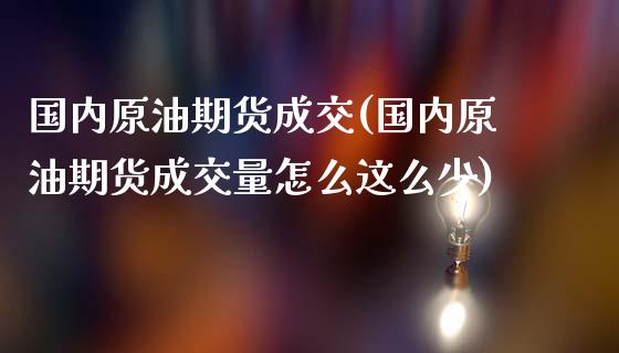 国内原油期货成交(国内原油期货成交量怎么这么少)_https://www.gzmhy.com_理财产品_第1张