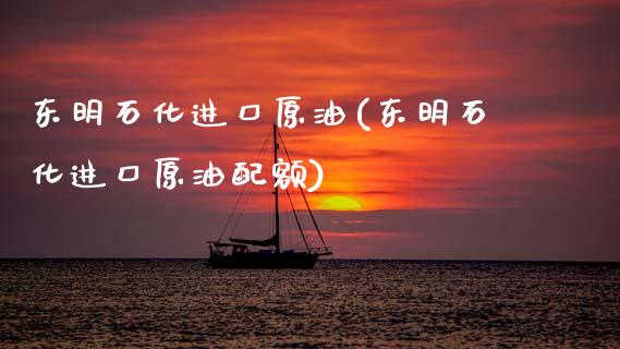 东明石化进口原油(东明石化进口原油配额)_https://www.gzmhy.com_基金理财_第1张