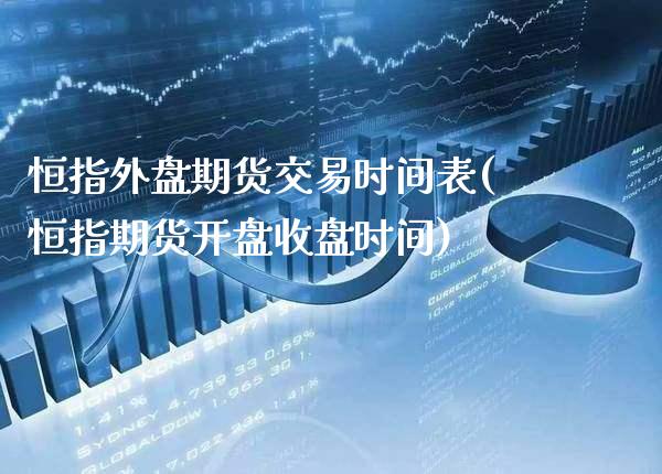 恒指外盘期货交易时间表(恒指期货开盘收盘时间)_https://www.gzmhy.com_理财品种_第1张