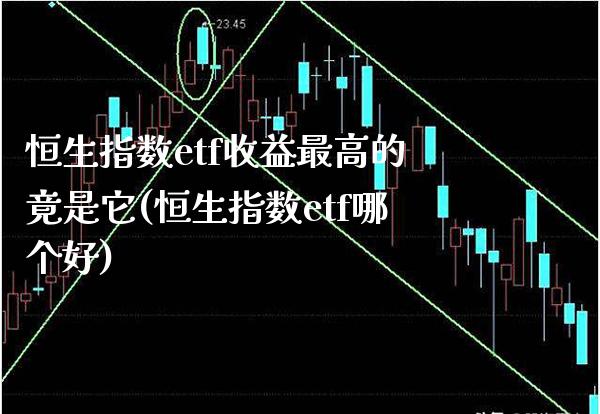 恒生指数etf收益最高的竟是它(恒生指数etf哪个好)_理财品种_第1张_格子财经网 恒生指数etf收益最高的竟是它(恒生指数etf哪个好)_https://www.gzmhy.com_理财品种_第1张