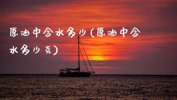 原油中含水多少(原油中含水多少克)_https://www.gzmhy.com_基金理财_第1张