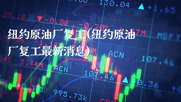 纽约原油厂复工(纽约原油厂复工最新消息)_https://www.gzmhy.com_财经资讯_第1张
