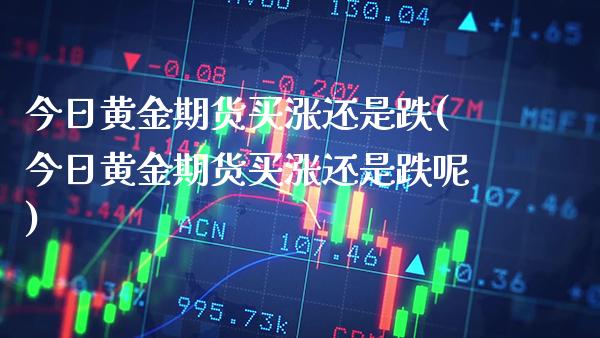 今日黄金期货买涨还是跌(今日黄金期货买涨还是跌呢)_https://www.gzmhy.com_股票理财_第1张
