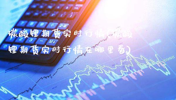 碳酸锂期货实时行情(碳酸锂期货实时行情在哪里看)_交易百科_第1张_格子财经网 碳酸锂期货实时行情(碳酸锂期货实时行情在哪里看)_https://www.gzmhy.com_交易百科_第1张