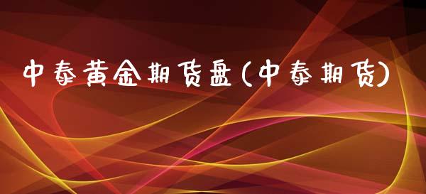 中泰黄金期货盘(中泰期货)_https://www.gzmhy.com_交易百科_第1张
