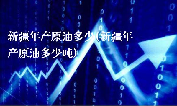 新疆年产原油多少(新疆年产原油多少吨)_https://www.gzmhy.com_理财产品_第1张
