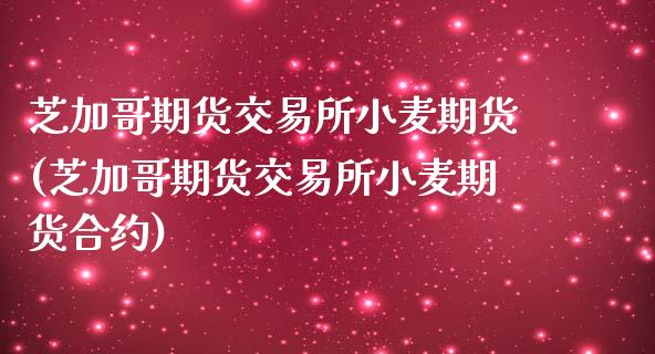 芝加哥期货交易所小麦期货(芝加哥期货交易所小麦期货合约)_https://www.gzmhy.com_股票理财_第1张