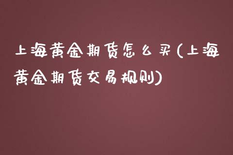 上海黄金期货怎么买(上海黄金期货交易规则)_财经资讯_第1张_格子财经网 上海黄金期货怎么买(上海黄金期货交易规则)_https://www.gzmhy.com_财经资讯_第1张