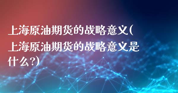上海原油期货的战略意义(上海原油期货的战略意义是什么?)_交易百科_第1张_格子财经网 上海原油期货的战略意义(上海原油期货的战略意义是什么?)_https://www.gzmhy.com_交易百科_第1张