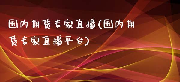 国内期货专家直播(国内期货专家直播平台)_https://www.gzmhy.com_股票理财_第1张
