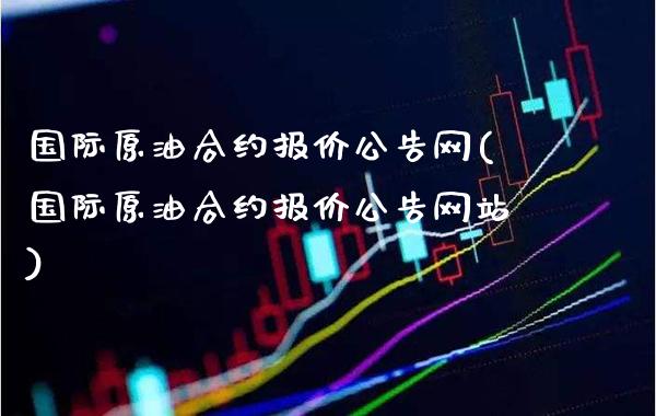 国际原油合约报价公告网(国际原油合约报价公告网站)_https://www.gzmhy.com_股票理财_第1张